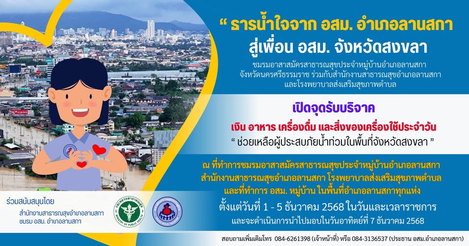 ชมรม อสม.อำเภอลานสกา ร่วมกับสำนักงานสาธารณสุขอำเภอลานสกา และโรงพยาบาลส่งเสริมสุขภาพตำบล ขอเชิญชวนผู้ที่สนใจ ร่วมบริจาคเงิน อาหาร เครื่องดื่ม และสิ่งของเครื่องใช้ประจำวัน “ช่วยเหลือผู้ประสบภัยน้ำท่วมในพื้นที่จังหวัดสงขลา ”#ธารน้ำใจ จาก อสม.อำเภอลานสกา สู่เพื่อน อสม.จังหวัดสงขลา โดยเปิดรับบริจาคตั้งแต่วันที่ 1-5 ธันวาคม 2568 และจะดำเนินการไปมอบในวันอาทิตย์ที่ 7 ธันวาคม 2568 สามารถบริจาคได้ ณ ที่ทำการชมรมอาสาสมัครสาธารณสุขประจำหมู่บ้านอำเภอลานสกา
สำนักงานสาธารณสุขอำเภอลานสกา โรงพยาบาลส่งเสริมสุขภาพตำบล และที่ทำการ อสม. หมู่บ้าน ในพื้นที่อำเภอลานสกาทุกแห่ง